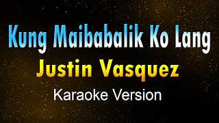 KUNG MAIBABALIK KO LANG  Justin Vasquez KARAOKE VERSION [upl. by Akerue]