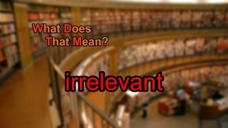 What does irrelevant mean [upl. by Wanids451]