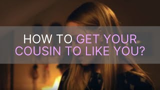 How to Get Your Cousin to Like You [upl. by Brod]